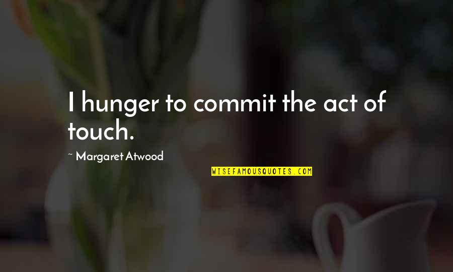 In Group Politics Quotes By Margaret Atwood: I hunger to commit the act of touch. In Group Politics Quotes By Margaret Atwood: I hunger to commit the act of touch.