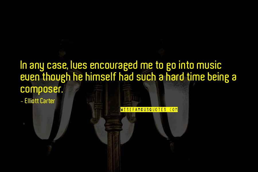 In Hard Time Quotes By Elliott Carter: In any case, Ives encouraged me to go