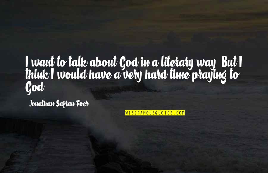 In Hard Time Quotes By Jonathan Safran Foer: I want to talk about God in a