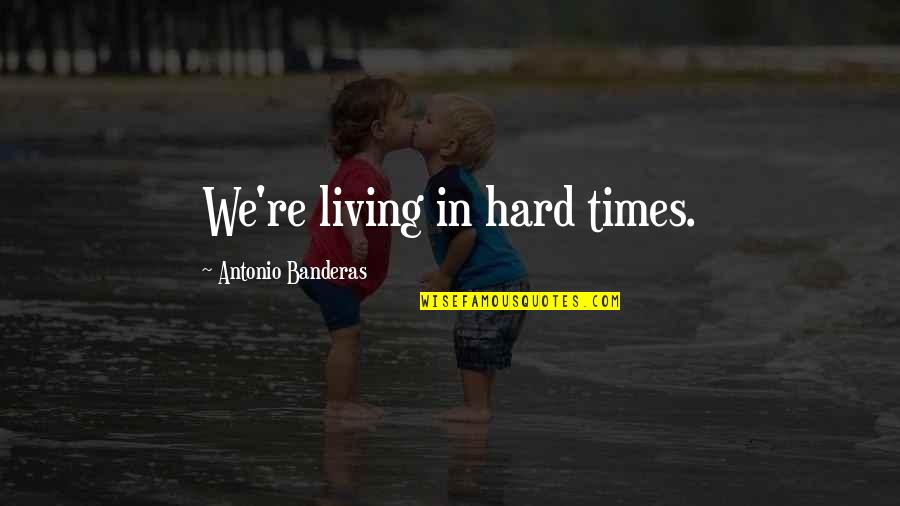 In Hard Times Quotes By Antonio Banderas: We're living in hard times.