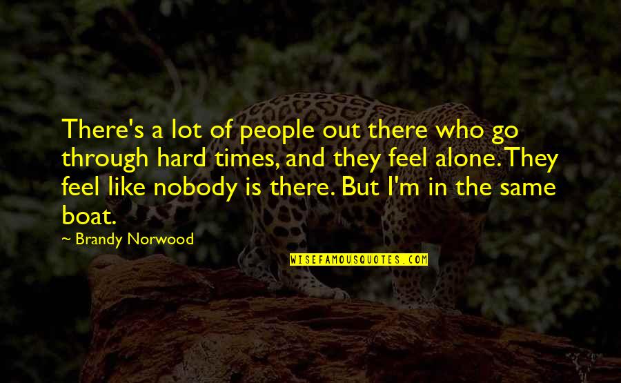 In Hard Times Quotes By Brandy Norwood: There's a lot of people out there who