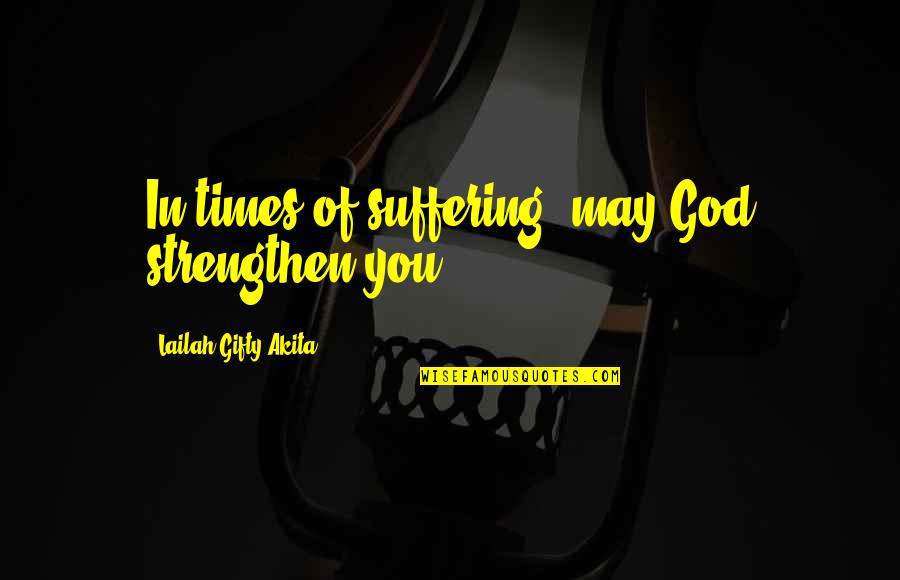 In Hard Times Quotes By Lailah Gifty Akita: In times of suffering, may God strengthen you.