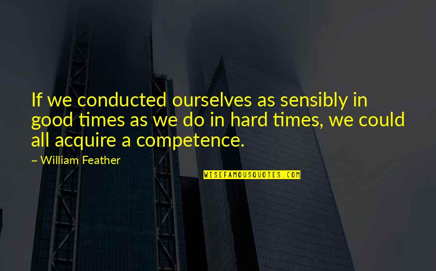 In Hard Times Quotes By William Feather: If we conducted ourselves as sensibly in good