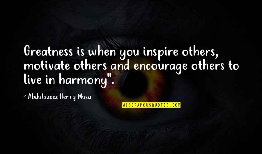 In Harmony Quotes By Abdulazeez Henry Musa: Greatness is when you inspire others, motivate others
