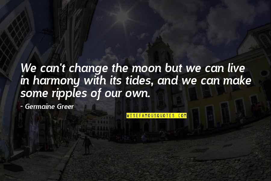 In Harmony Quotes By Germaine Greer: We can't change the moon but we can