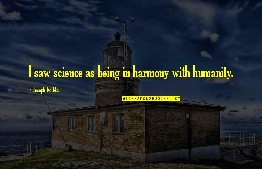 In Harmony Quotes By Joseph Rotblat: I saw science as being in harmony with