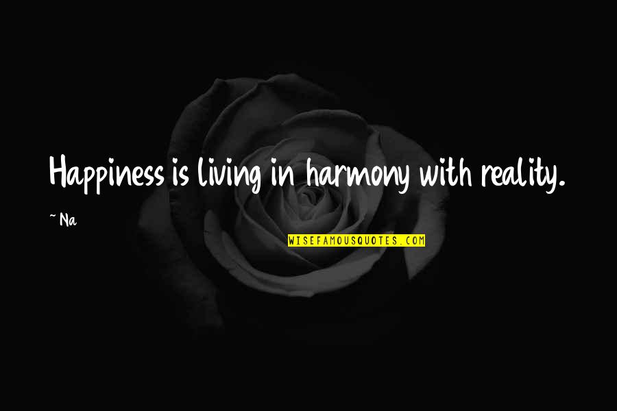 In Harmony Quotes By Na: Happiness is living in harmony with reality.