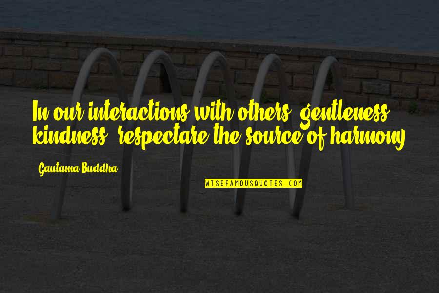 In Harmony With Each Other Quotes By Gautama Buddha: In our interactions with others, gentleness, kindness, respectare