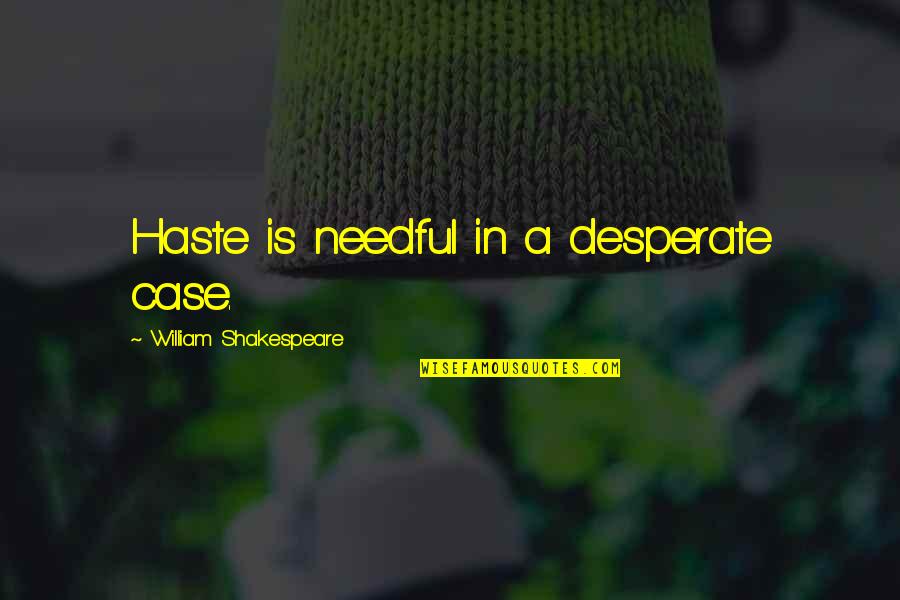 In Haste Quotes By William Shakespeare: Haste is needful in a desperate case.