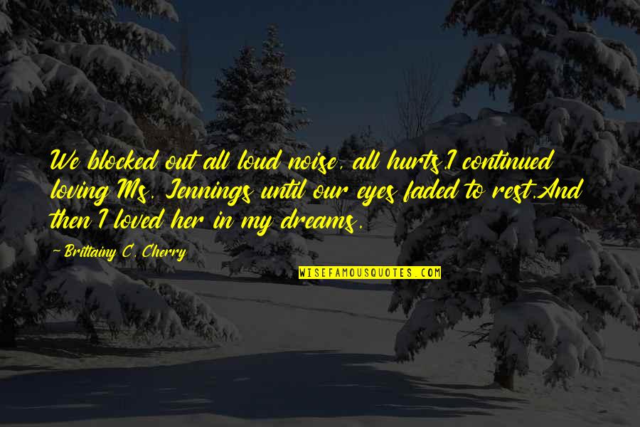 In Her Dreams Quotes By Brittainy C. Cherry: We blocked out all loud noise, all hurts.I