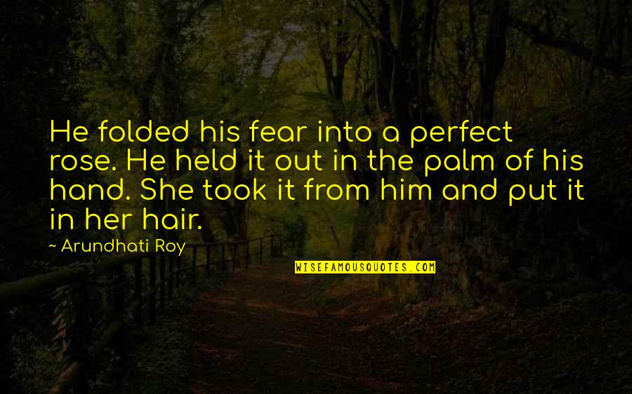 In Her Hand Quotes By Arundhati Roy: He folded his fear into a perfect rose.