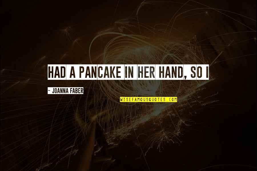 In Her Hand Quotes By Joanna Faber: had a pancake in her hand, so I