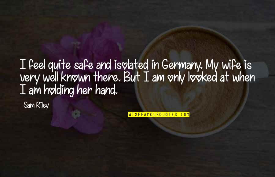 In Her Hand Quotes By Sam Riley: I feel quite safe and isolated in Germany.