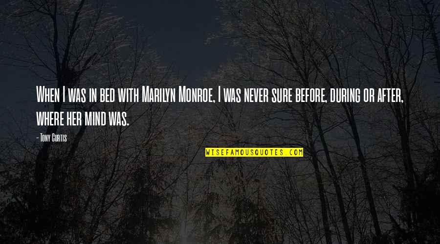 In Her Mind Quotes By Tony Curtis: When I was in bed with Marilyn Monroe,