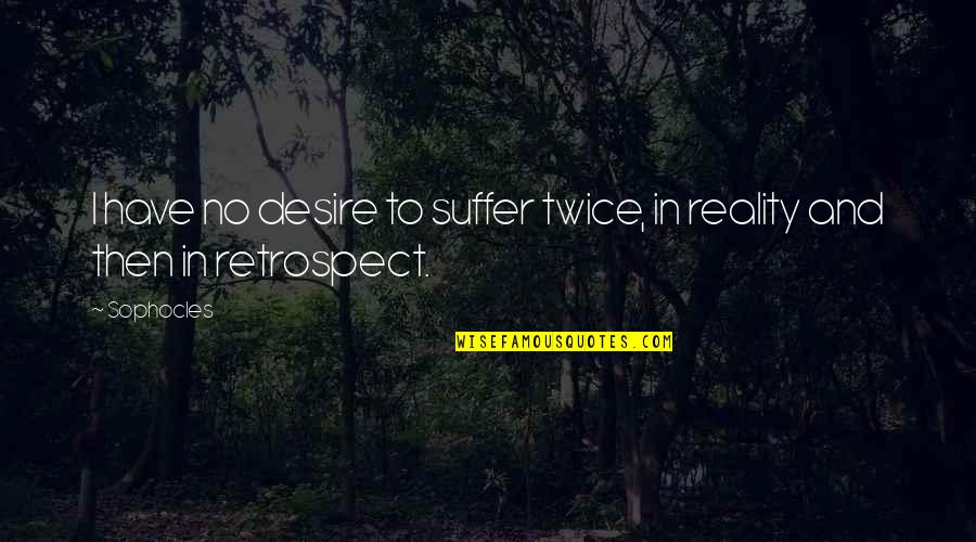 In Hindsight Quotes By Sophocles: I have no desire to suffer twice, in
