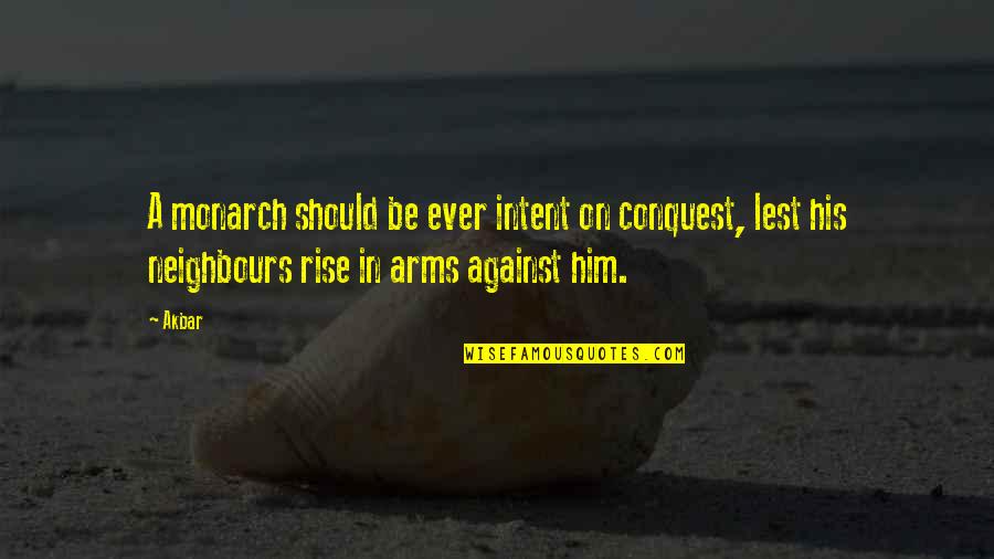 In His Arms Quotes By Akbar: A monarch should be ever intent on conquest,