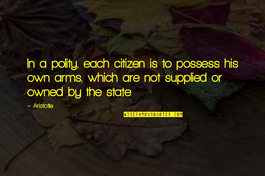 In His Arms Quotes By Aristotle.: In a polity, each citizen is to possess