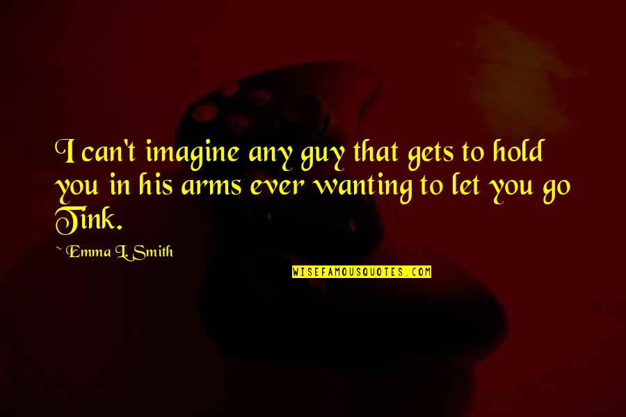 In His Arms Quotes By Emma L. Smith: I can't imagine any guy that gets to