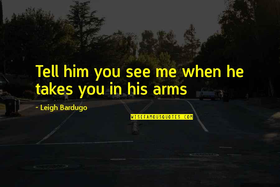 In His Arms Quotes By Leigh Bardugo: Tell him you see me when he takes