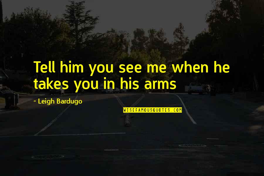 In His Arms Quotes By Leigh Bardugo: Tell him you see me when he takes In His Arms Quotes By Leigh Bardugo: Tell him you see me when he takes