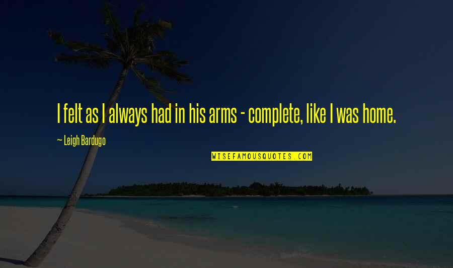 In His Arms Quotes By Leigh Bardugo: I felt as I always had in his In His Arms Quotes By Leigh Bardugo: I felt as I always had in his
