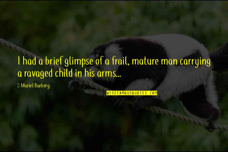 In His Arms Quotes By Muriel Barbery: I had a brief glimpse of a frail,