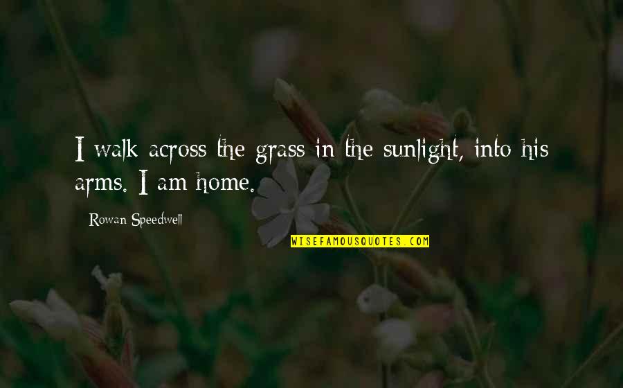 In His Arms Quotes By Rowan Speedwell: I walk across the grass in the sunlight, In His Arms Quotes By Rowan Speedwell: I walk across the grass in the sunlight,
