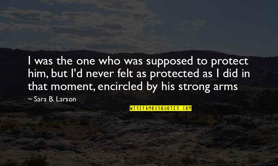 In His Arms Quotes By Sara B. Larson: I was the one who was supposed to