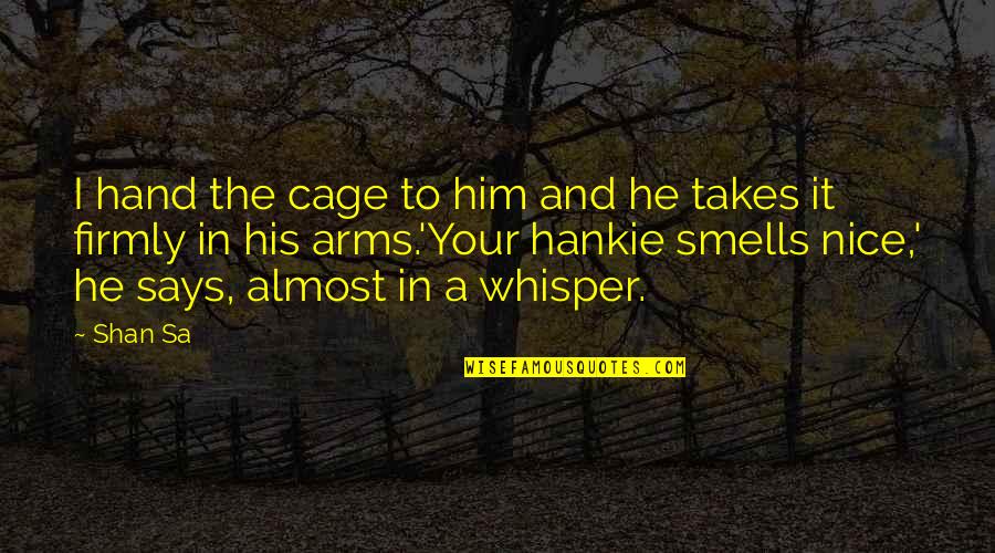 In His Arms Quotes By Shan Sa: I hand the cage to him and he In His Arms Quotes By Shan Sa: I hand the cage to him and he