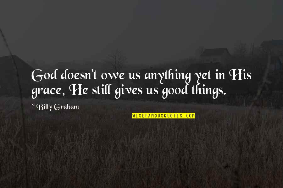 In His Grace Quotes By Billy Graham: God doesn't owe us anything yet in His