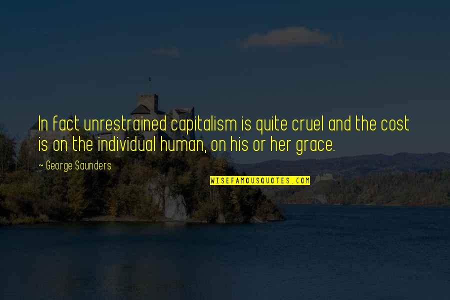 In His Grace Quotes By George Saunders: In fact unrestrained capitalism is quite cruel and