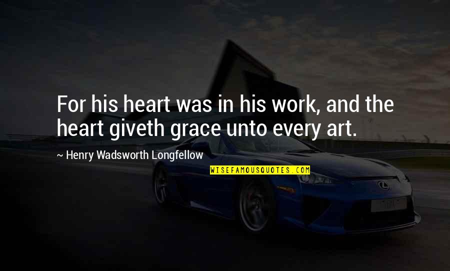 In His Grace Quotes By Henry Wadsworth Longfellow: For his heart was in his work, and