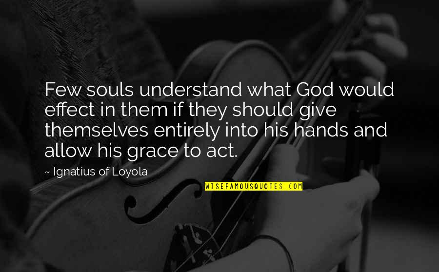 In His Grace Quotes By Ignatius Of Loyola: Few souls understand what God would effect in