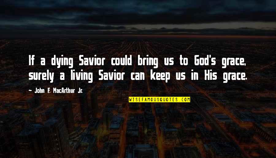 In His Grace Quotes By John F. MacArthur Jr.: If a dying Savior could bring us to