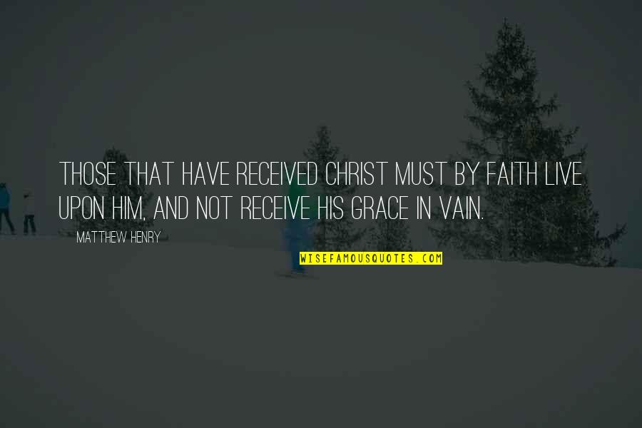 In His Grace Quotes By Matthew Henry: those that have received Christ must by faith