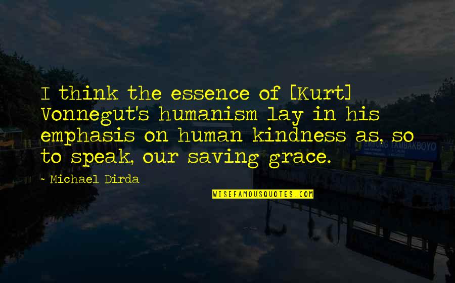 In His Grace Quotes By Michael Dirda: I think the essence of [Kurt] Vonnegut's humanism