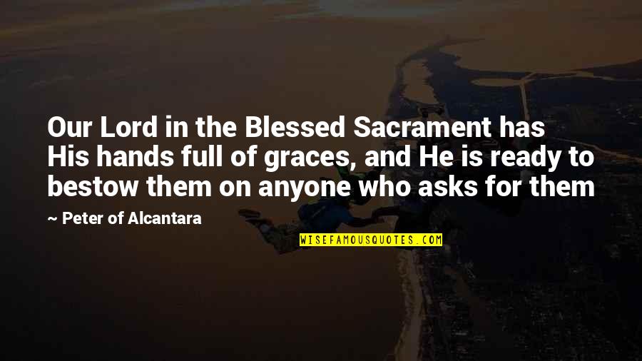 In His Grace Quotes By Peter Of Alcantara: Our Lord in the Blessed Sacrament has His