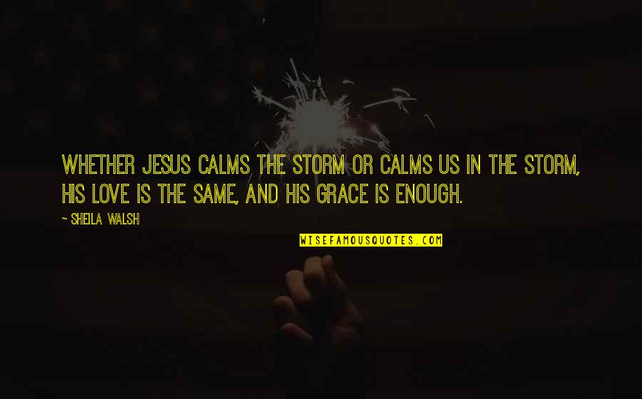 In His Grace Quotes By Sheila Walsh: Whether Jesus calms the storm or calms us