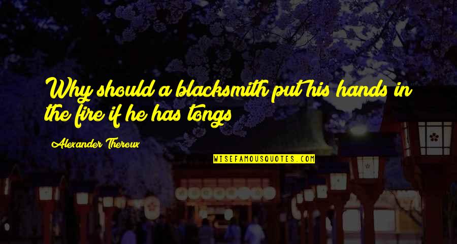 In His Hands Quotes By Alexander Theroux: Why should a blacksmith put his hands in In His Hands Quotes By Alexander Theroux: Why should a blacksmith put his hands in
