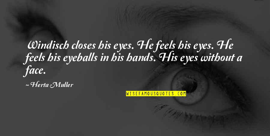 In His Hands Quotes By Herta Muller: Windisch closes his eyes. He feels his eyes. In His Hands Quotes By Herta Muller: Windisch closes his eyes. He feels his eyes.