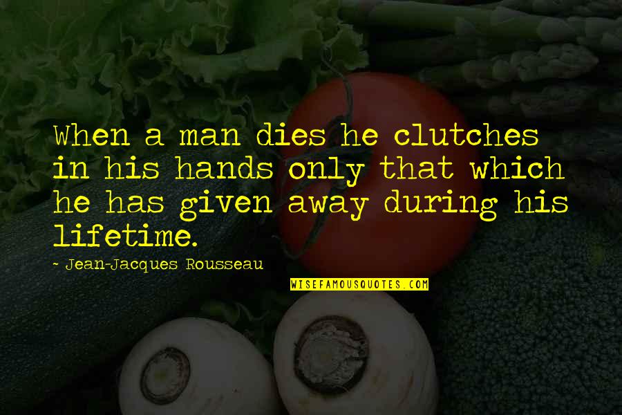 In His Hands Quotes By Jean-Jacques Rousseau: When a man dies he clutches in his In His Hands Quotes By Jean-Jacques Rousseau: When a man dies he clutches in his