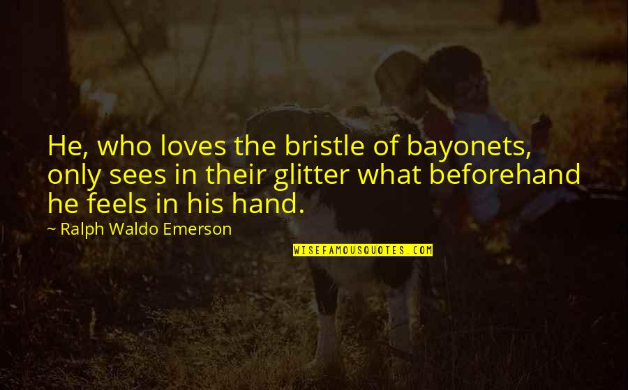 In His Hands Quotes By Ralph Waldo Emerson: He, who loves the bristle of bayonets, only In His Hands Quotes By Ralph Waldo Emerson: He, who loves the bristle of bayonets, only