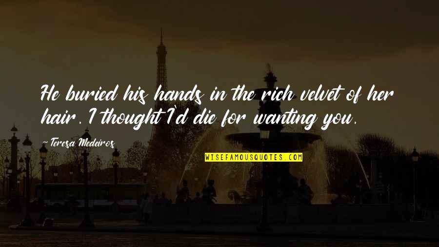 In His Hands Quotes By Teresa Medeiros: He buried his hands in the rich velvet In His Hands Quotes By Teresa Medeiros: He buried his hands in the rich velvet
