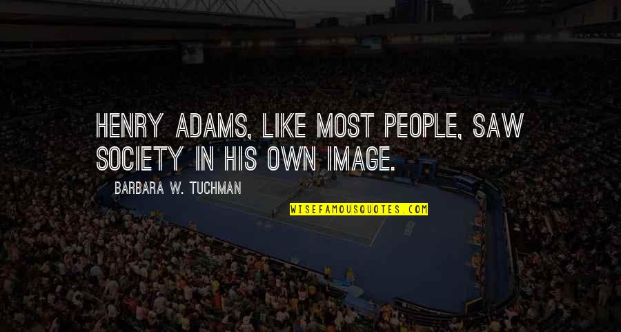 In His Image Quotes By Barbara W. Tuchman: Henry Adams, like most people, saw society in