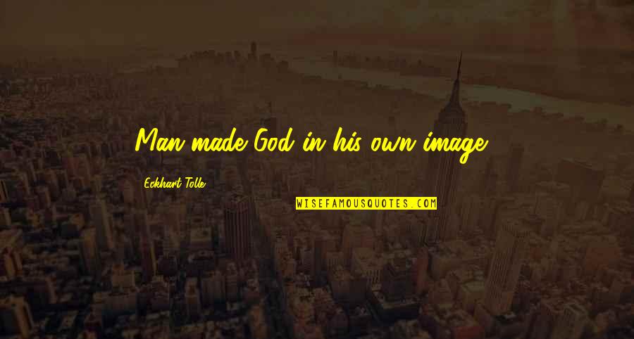 In His Image Quotes By Eckhart Tolle: Man made God in his own image...