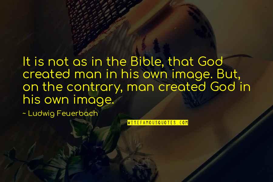 In His Image Quotes By Ludwig Feuerbach: It is not as in the Bible, that