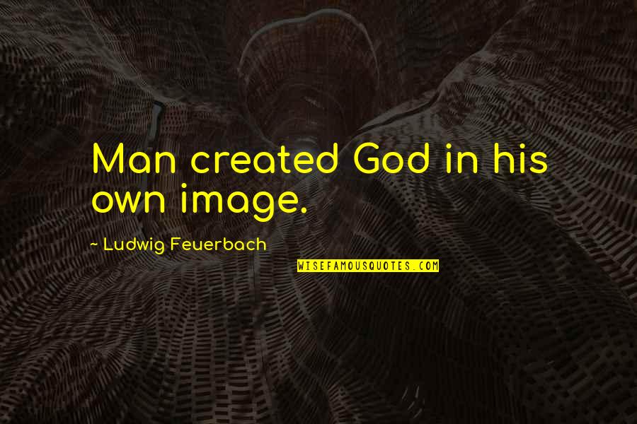 In His Image Quotes By Ludwig Feuerbach: Man created God in his own image.