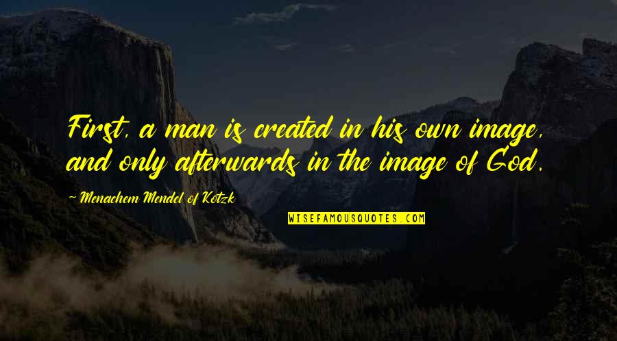 In His Image Quotes By Menachem Mendel Of Kotzk: First, a man is created in his own