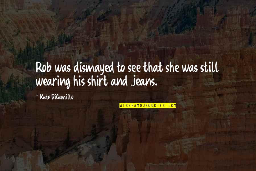 In His Shirt Quotes By Kate DiCamillo: Rob was dismayed to see that she was