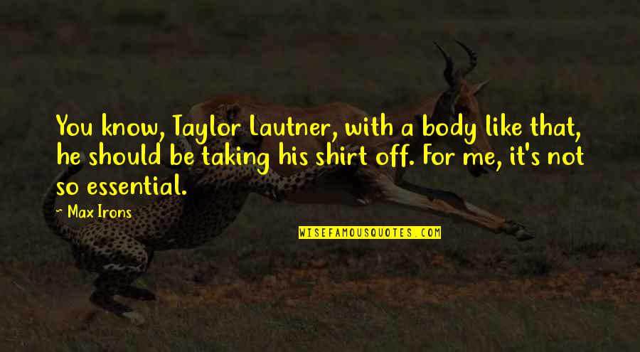 In His Shirt Quotes By Max Irons: You know, Taylor Lautner, with a body like